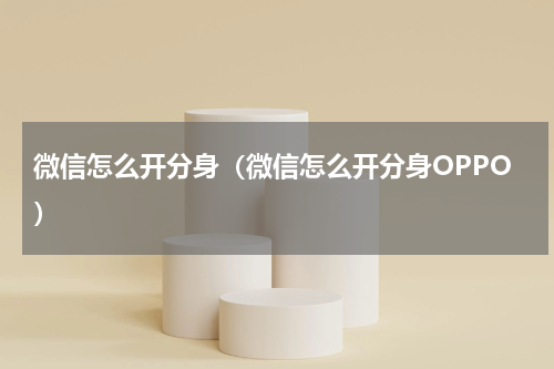 微信怎么开分身（微信怎么开分身OPPO）