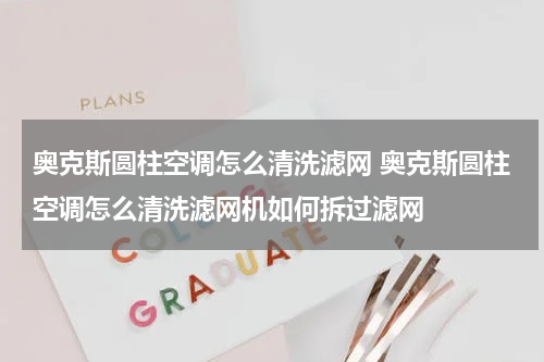 奥克斯圆柱空调怎么清洗滤网 奥克斯圆柱空调怎么清洗滤网机如何拆过滤网