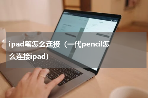 ipad笔怎么连接（一代pencil怎么连接ipad）