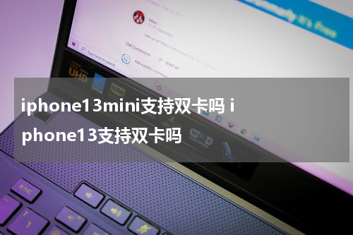 iphone13mini支持双卡吗 iphone13支持双卡吗