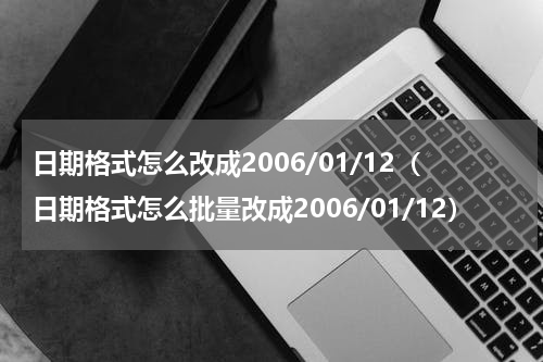 日期格式怎么改成2006/01/12（日期格式怎么批量改成2006/01/12）