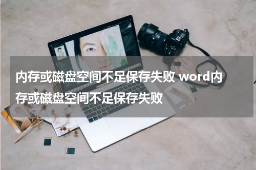 内存或磁盘空间不足保存失败 word内存或磁盘空间不足保存失败