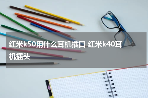红米k50用什么耳机插口 红米k40耳机插头