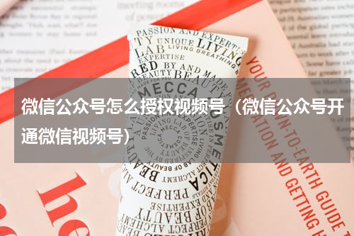 微信公众号怎么授权视频号（微信公众号开通微信视频号）