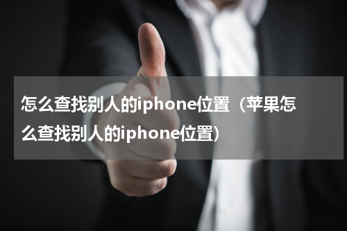 怎么查找别人的iphone位置（苹果怎么查找别人的iphone位置）