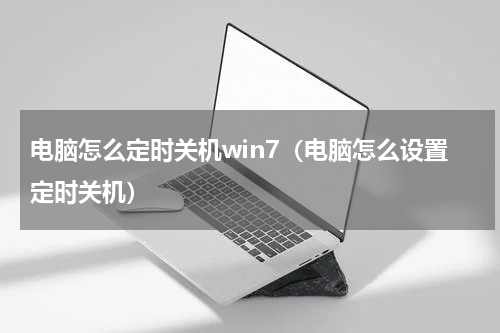 电脑怎么定时关机win7（电脑怎么设置定时关机）