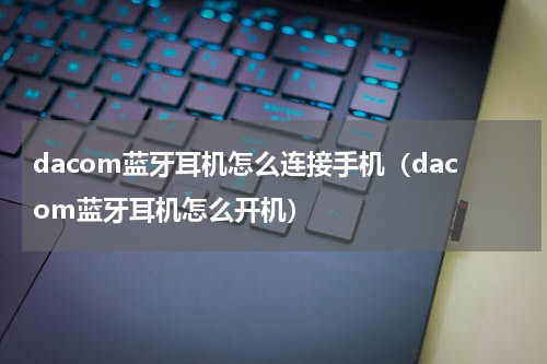 dacom蓝牙耳机怎么连接手机（dacom蓝牙耳机怎么开机）
