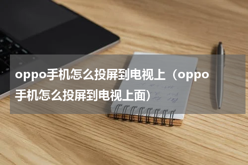 oppo手机怎么投屏到电视上（oppo手机怎么投屏到电视上面）