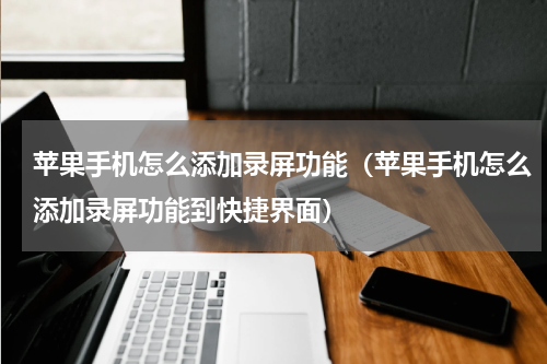 苹果手机怎么添加录屏功能（苹果手机怎么添加录屏功能到快捷界面）