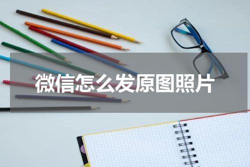 微信怎么发原图照片