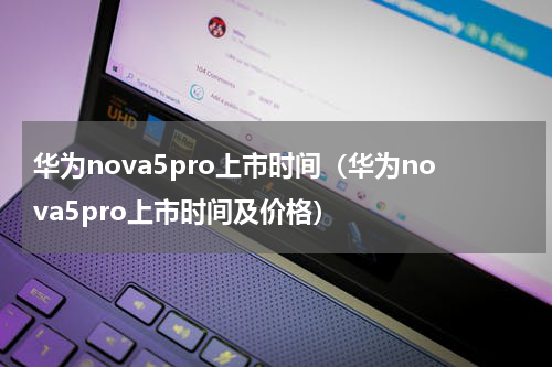 华为nova5pro上市时间（华为nova5pro上市时间及价格）