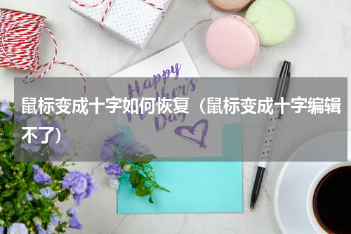 鼠标变成十字如何恢复（鼠标变成十字编辑不了）
