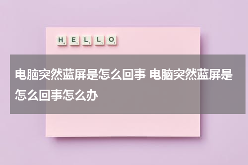电脑突然蓝屏是怎么回事 电脑突然蓝屏是怎么回事怎么办