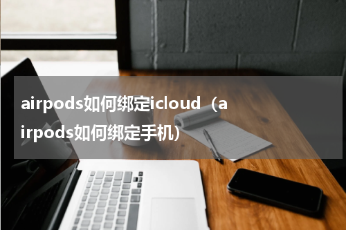 airpods如何绑定icloud（airpods如何绑定手机）