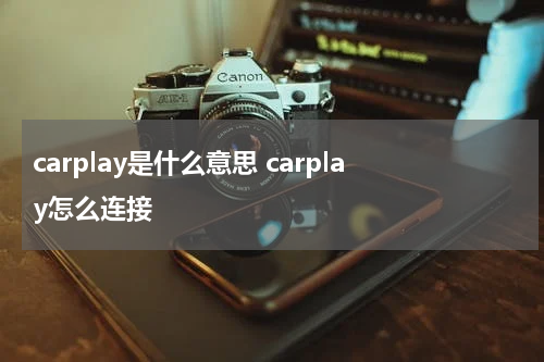 carplay是什么意思 carplay怎么连接