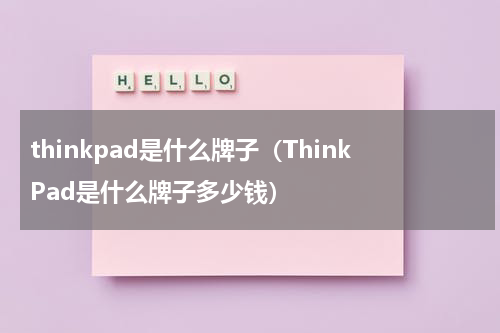 thinkpad是什么牌子（ThinkPad是什么牌子多少钱）