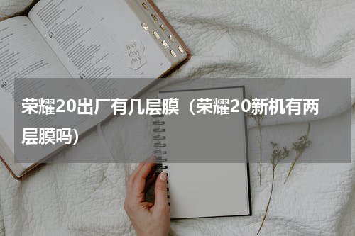 荣耀20出厂有几层膜（荣耀20新机有两层膜吗）