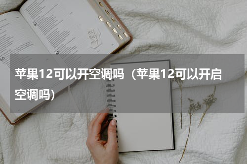 苹果12可以开空调吗（苹果12可以开启空调吗）
