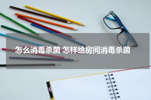 怎么消毒杀菌 怎样给房间消毒杀菌
