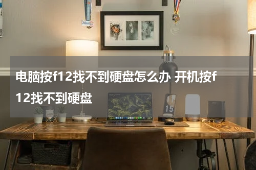 电脑按f12找不到硬盘怎么办 开机按f12找不到硬盘