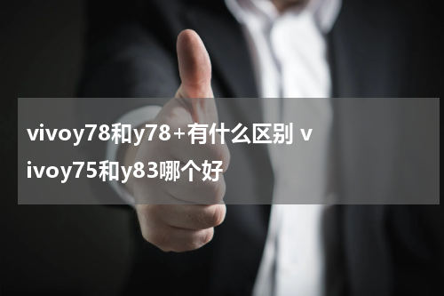 vivoy78和y78+有什么区别 vivoy75和y83哪个好