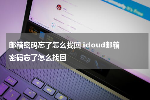 邮箱密码忘了怎么找回 icloud邮箱密码忘了怎么找回