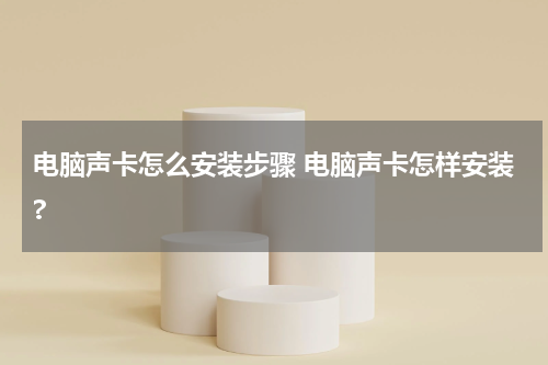 电脑声卡怎么安装步骤 电脑声卡怎样安装?