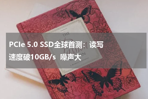 PCIe 5.0 SSD全球首测：读写速度破10GB/s  噪声大