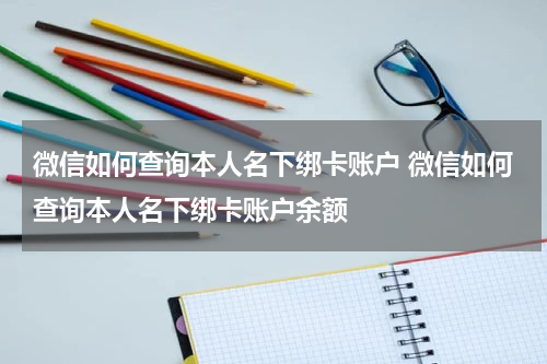 微信如何查询本人名下绑卡账户 微信如何查询本人名下绑卡账户余额