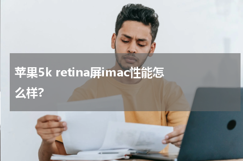 苹果5k retina屏imac性能怎么样?