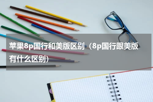 苹果8p国行和美版区别（8p国行跟美版有什么区别）