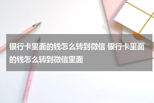 银行卡里面的钱怎么转到微信 银行卡里面的钱怎么转到微信里面