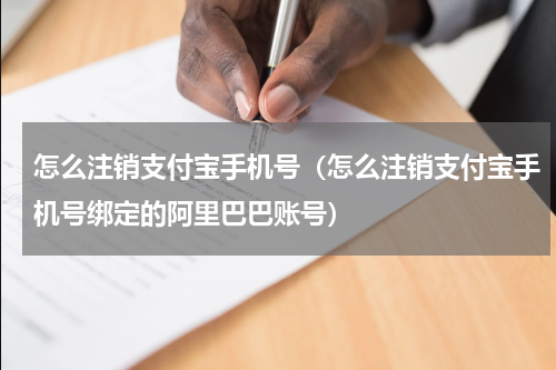 怎么注销支付宝手机号（怎么注销支付宝手机号绑定的阿里巴巴账号）
