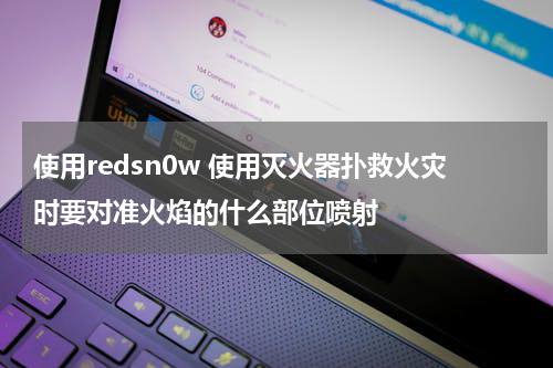 使用redsn0w 使用灭火器扑救火灾时要对准火焰的什么部位喷射