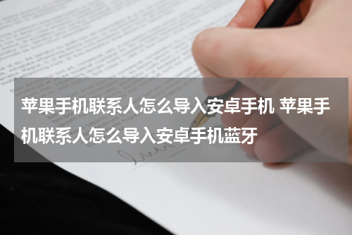 苹果手机联系人怎么导入安卓手机 苹果手机联系人怎么导入安卓手机蓝牙