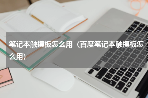 笔记本触摸板怎么用（百度笔记本触摸板怎么用）