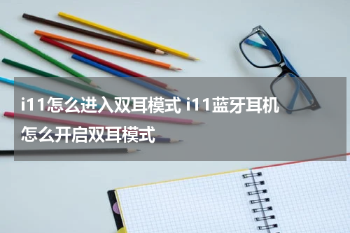 i11怎么进入双耳模式 i11蓝牙耳机怎么开启双耳模式