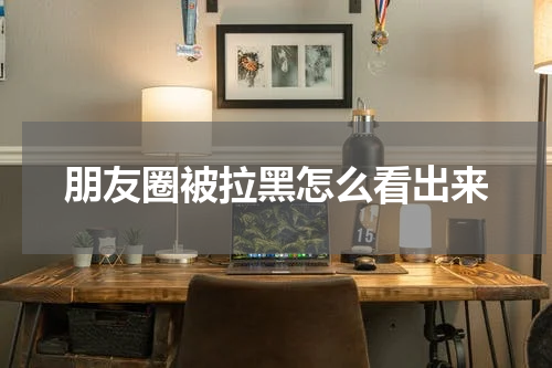 朋友圈被拉黑怎么看出来