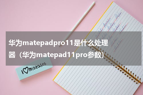 华为matepadpro11是什么处理器（华为matepad11pro参数）