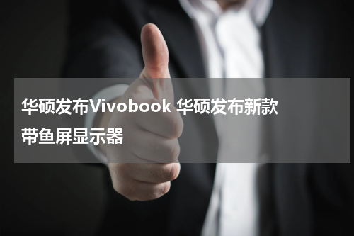 华硕发布Vivobook 华硕发布新款带鱼屏显示器