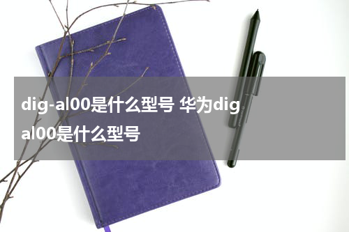 dig-al00是什么型号 华为digal00是什么型号