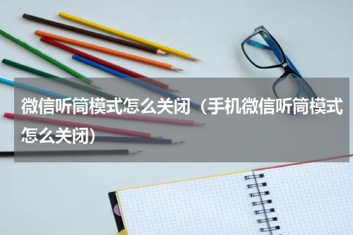 微信听筒模式怎么关闭（手机微信听筒模式怎么关闭）