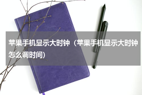 苹果手机显示大时钟（苹果手机显示大时钟怎么调时间）