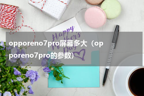 opporeno7pro屏幕多大（opporeno7pro的参数）