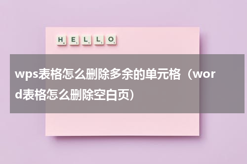 wps表格怎么删除多余的单元格（word表格怎么删除空白页）