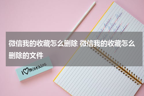 微信我的收藏怎么删除 微信我的收藏怎么删除的文件