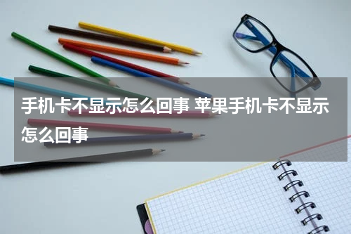 手机卡不显示怎么回事 苹果手机卡不显示怎么回事