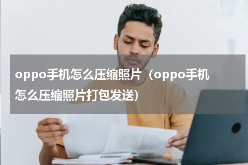oppo手机怎么压缩照片（oppo手机怎么压缩照片打包发送）
