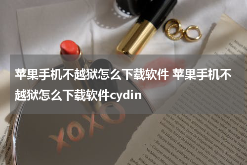 苹果手机不越狱怎么下载软件 苹果手机不越狱怎么下载软件cydin