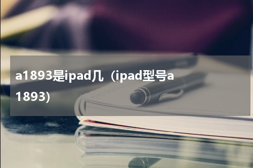 a1893是ipad几（ipad型号a1893）